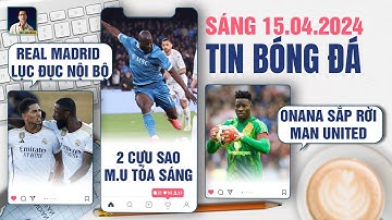 TIN BÓNG ĐÁ 15/4: REAL MADRID LỤC ĐỤC NỘI BỘ?, 2 CỰU SAO M.U TỎA SÁNG, ONANA SẮP RỜI MAN UNITED?